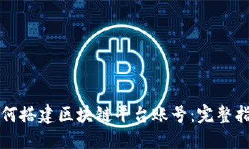 如何搭建区块链平台账号：完整指南