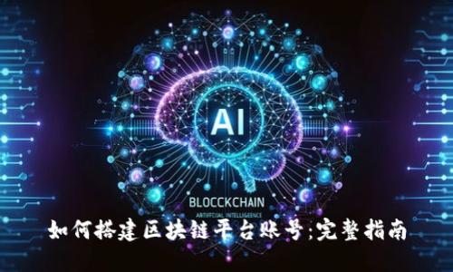 如何搭建区块链平台账号：完整指南