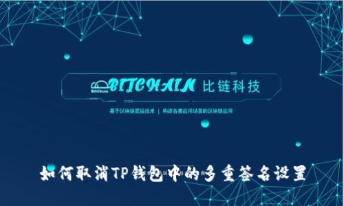如何取消TP钱包中的多重签名设置