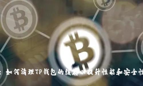 : 如何清理TP钱包的缓存以提升性能和安全性
