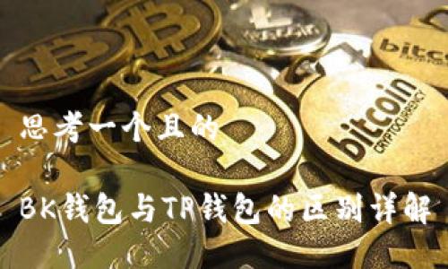 思考一个且的

BK钱包与TP钱包的区别详解