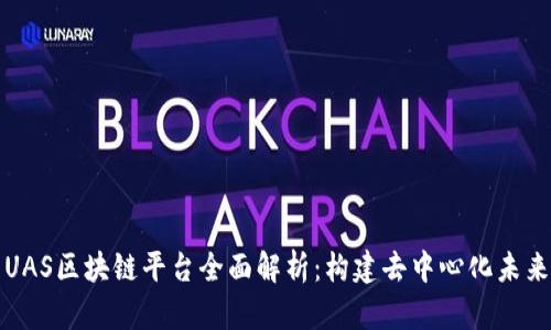 UAS区块链平台全面解析：构建去中心化未来