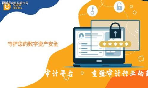 注册会计师区块链审计平台——重塑审计行业的新篇章