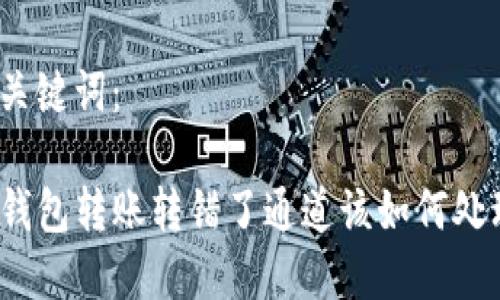 好的，以下是您需要的内容。

与关键词：

TP钱包转账转错了通道该如何处理？