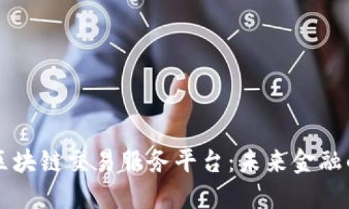 全球区块链交易服务平台：未来金融的变革