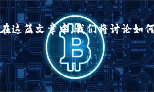 摘要：  
在数字货币日益发展的今天，越来越多的用户开始使用加密货币钱包进行资产管理。在这篇文章中，我们将讨论如何将TP钱包中的USDT兑换成以太坊（ETH），并对这个过程中的相关问题进行深入探讨。


如何将TP钱包中的USDT兑换成以太坊（ETH）