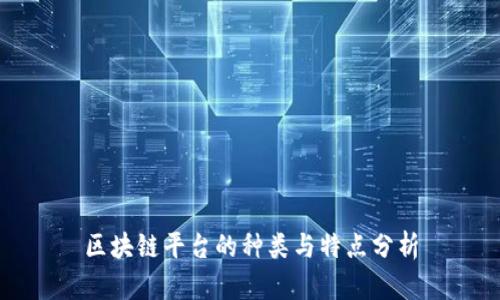 区块链平台的种类与特点分析