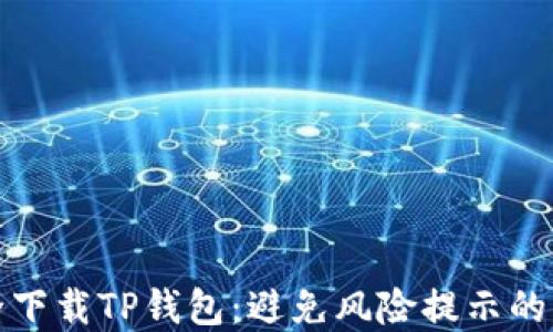 
如何安全下载TP钱包：避免风险提示的解决方案