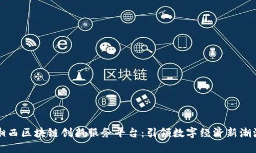 湘西区块链创新服务平台：引领数字经济新潮流