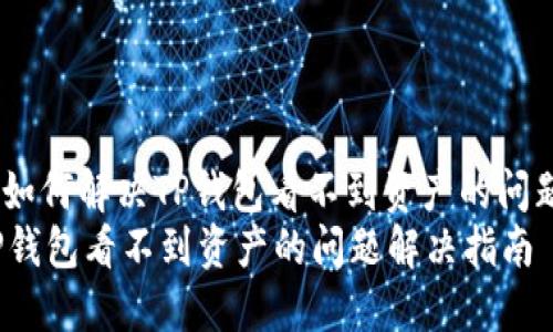 : 如何解决TP钱包看不到资产的问题？
TP钱包看不到资产的问题解决指南