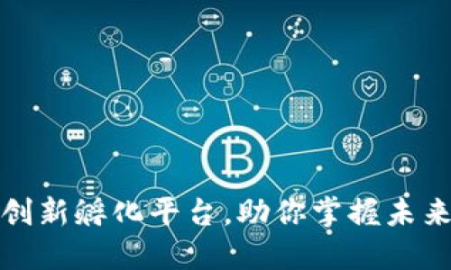 	区块链创新孵化平台，助你掌握未来科技脉搏