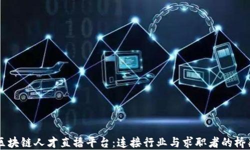 
区块链人才直播平台：连接行业与求职者的桥梁