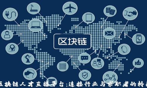 
区块链人才直播平台：连接行业与求职者的桥梁