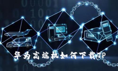 华为高端机如何下载TP