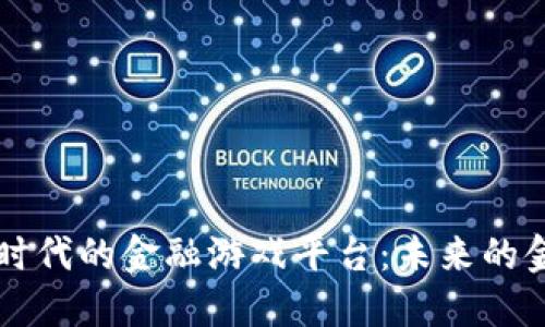 区块链时代的金融游戏平台：未来的金融革新