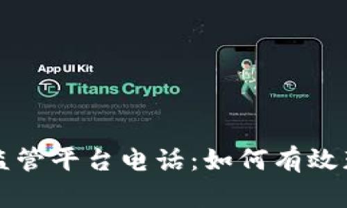 区块链产业监管平台电话：如何有效获取相关信息